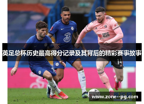 英足总杯历史最高得分记录及其背后的精彩赛事故事