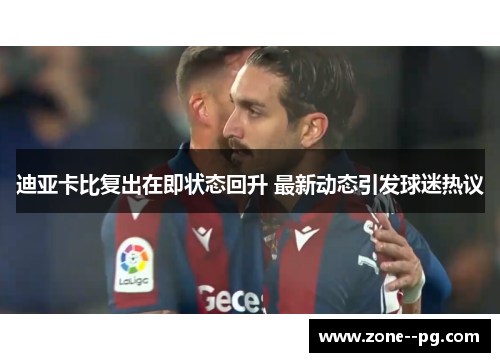 迪亚卡比复出在即状态回升 最新动态引发球迷热议