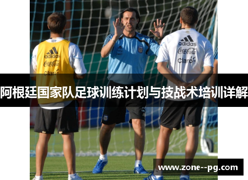 阿根廷国家队足球训练计划与技战术培训详解