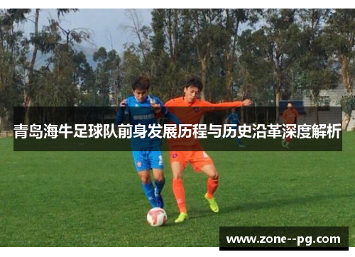 青岛海牛足球队前身发展历程与历史沿革深度解析