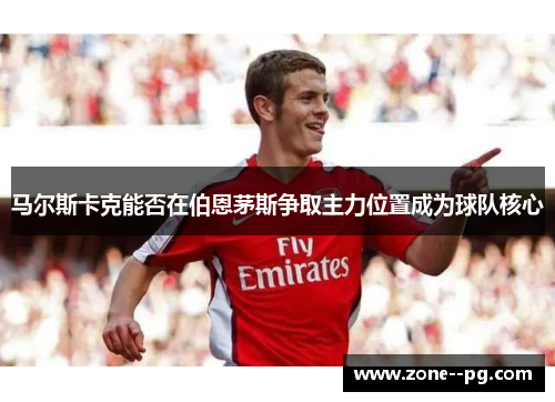 马尔斯卡克能否在伯恩茅斯争取主力位置成为球队核心