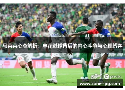 马莱莱心态解析：申花进球背后的内心斗争与心理博弈