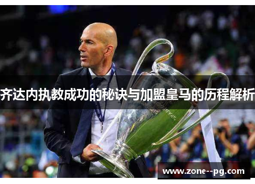 齐达内执教成功的秘诀与加盟皇马的历程解析