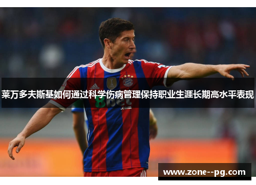 莱万多夫斯基如何通过科学伤病管理保持职业生涯长期高水平表现