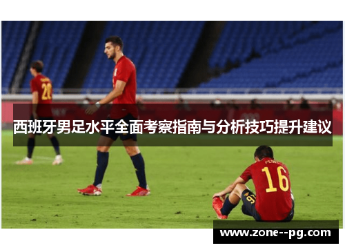 西班牙男足水平全面考察指南与分析技巧提升建议
