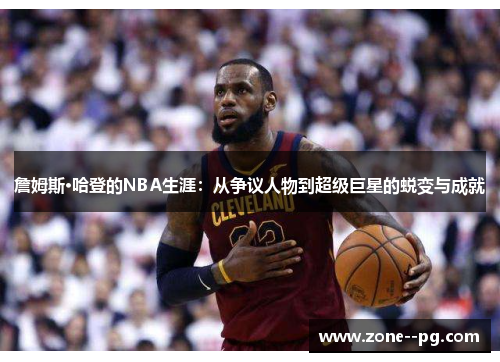 詹姆斯·哈登的NBA生涯：从争议人物到超级巨星的蜕变与成就