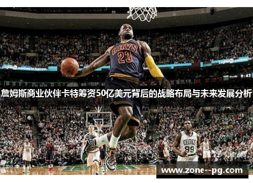 詹姆斯商业伙伴卡特筹资50亿美元背后的战略布局与未来发展分析