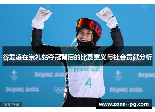 谷爱凌在崇礼站夺冠背后的比赛意义与社会贡献分析