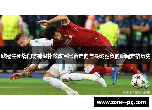 欧冠生死战门将神级扑救改写比赛走向与最终胜负的瞬间定格历史