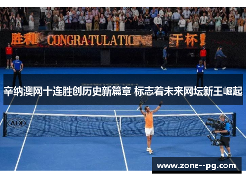 辛纳澳网十连胜创历史新篇章 标志着未来网坛新王崛起