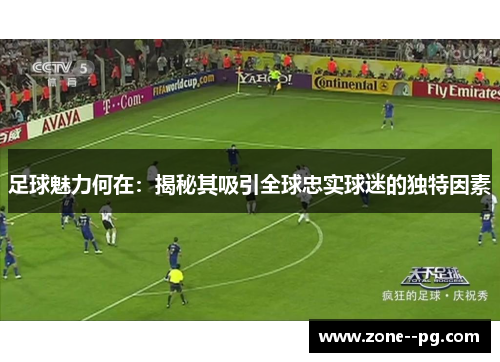 足球魅力何在:揭秘其吸引全球忠实球迷的独特因素 足球魅力何在:揭秘其吸引全球忠实球迷的独特因素