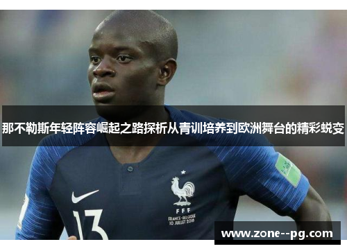 那不勒斯年轻阵容崛起之路探析从青训培养到欧洲舞台的精彩蜕变
