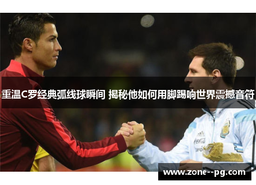 重温C罗经典弧线球瞬间 揭秘他如何用脚踢响世界震撼音符