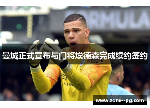 曼城正式宣布与门将埃德森完成续约签约