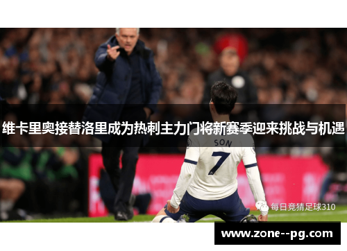 维卡里奥接替洛里成为热刺主力门将新赛季迎来挑战与机遇 维卡里奥接替洛里成为热刺主力门将新赛季迎来挑战与机遇
