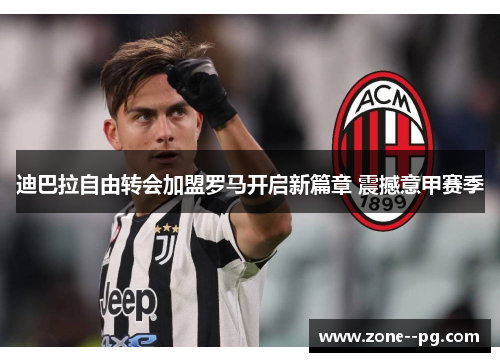 迪巴拉自由转会加盟罗马开启新篇章 震撼意甲赛季
