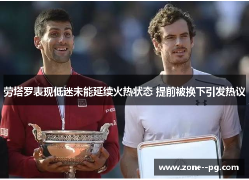 劳塔罗表现低迷未能延续火热状态 提前被换下引发热议