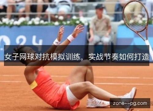女子网球对抗模拟训练，实战节奏如何打造