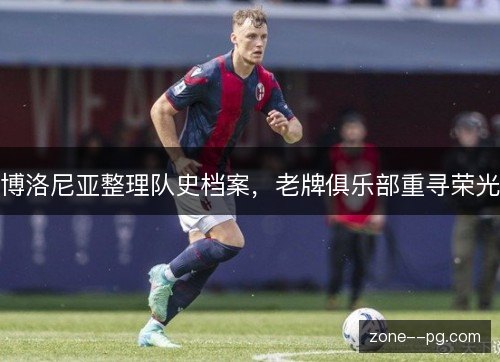 博洛尼亚整理队史档案，老牌俱乐部重寻荣光